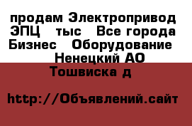 продам Электропривод ЭПЦ-10тыс - Все города Бизнес » Оборудование   . Ненецкий АО,Тошвиска д.